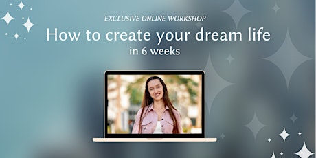 Exclusive Online Workshop "Create your dream life in 6 weeks"