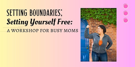 SETTING BOUNDARIES; SETTING YOURSELF FREE: A WORKSHOP FOR BUSY MOMS