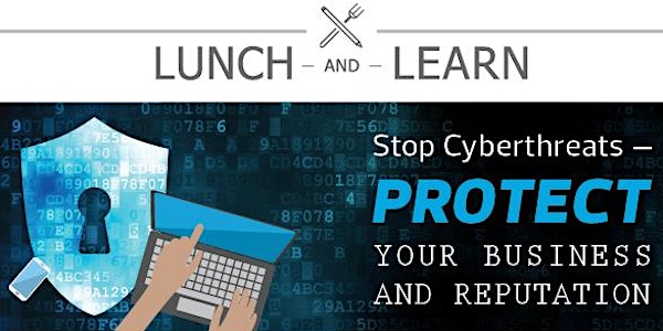 Lunch & Learn: Stop Cyberthreats – Protect Your Business & Reputation 