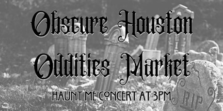 Obscure Houston Oddities Market: HAUNT ME concert at 3pm June 11