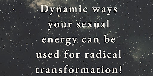 Dynamic ways your sexual energy can be used for radical transformation! primary image