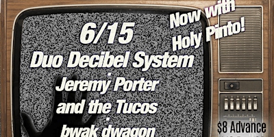 Duo Decibel System/Jeremy Porter and the Tucos/bwak dwagon/Holy Pinto