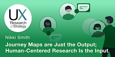 Journey Maps are Just the Output; Human-Centered UX Research Is the Input