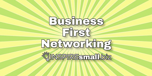 Business First Networking by INSPIREsmall.biz
