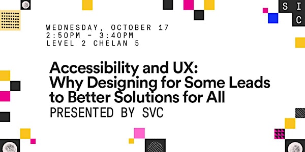 Accessibility and UX: Why Designing for Some Leads to Better Solutions for All. Presented by SVC.
