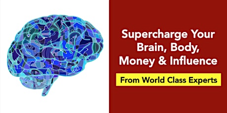 Supercharge Your Brain, Body, Money & Influence: From World Class Experts primary image