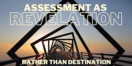 Intro to Revelatory Assessment: Assessment as Revelation, Not Destination