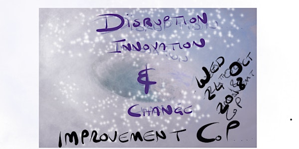 Improvement Community of Practice Workshop 6 - Disruptive Innovation and Change.