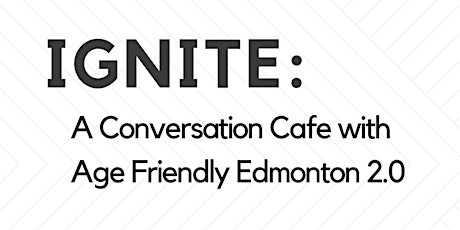 IGNITE: A Conversation Cafe with Age Friendly Edmonton 2.0 primary image
