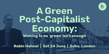 A Green Post-Capitalist Economy: Wishing to be ‘green’ isn’t enough