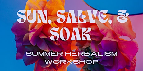 Sun, Soak & Salve: Interactive Summer Herbalism Workshop