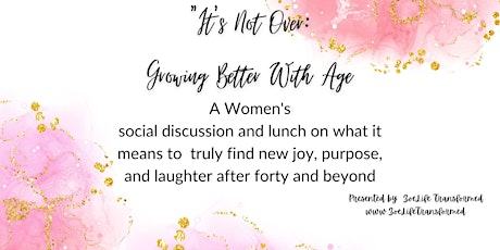 "It's Not Over :Growing Better with Age"- Finding New Purpose and Joy