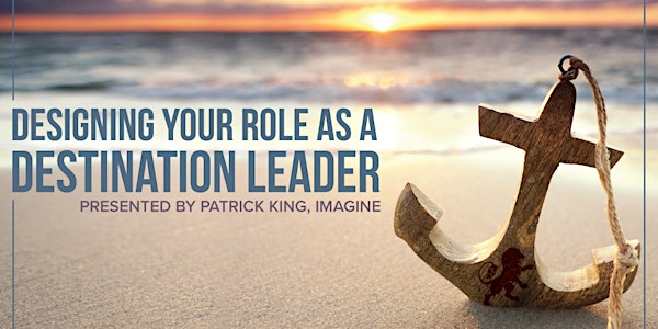 Designing Your Role As A Destination Leader