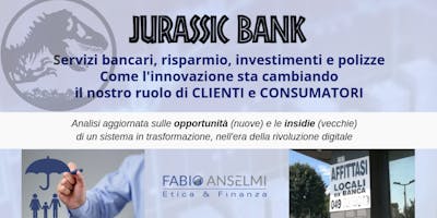 JURASSIC BANK. Servizi bancari, risparmio, investimenti e polizze. Come l’innovazione sta cambiando il nostro ruolo di clienti e consumatori JURASSIC BANK. Servizi bancari, risparmio, investimenti e polizze. Come l’innovazione sta cambiando il nostro ruolo di clienti e consumatori