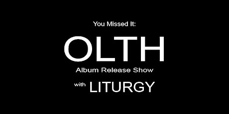 OLTH (Album Release) with Liturgy + Special Guests