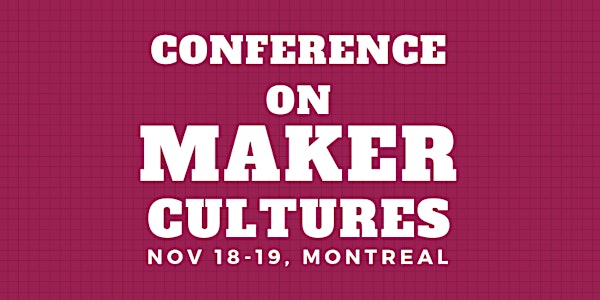 Conference on Maker Cultures, Nov 18 Symposium - Montreal