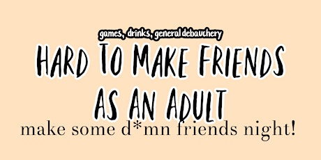Hard To Make Friends As An Adult - Make Some D*mn Friends Night!