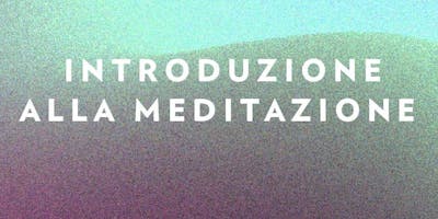 Introduzione alla Meditazione: Insegnamento e Pratica - Entrata Libera Introduzione alla Meditazione: Insegnamento e Pratica - Entrata Libera