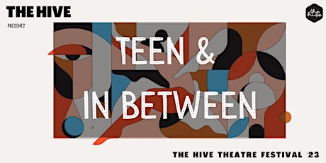 The Hive Theatre Festival '23 - Teen & In Between