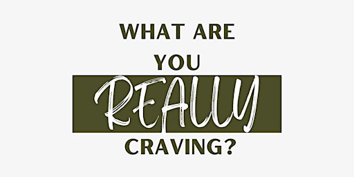 What Are You Really Craving? The Workshop that Satisfies your Cravings. primary image