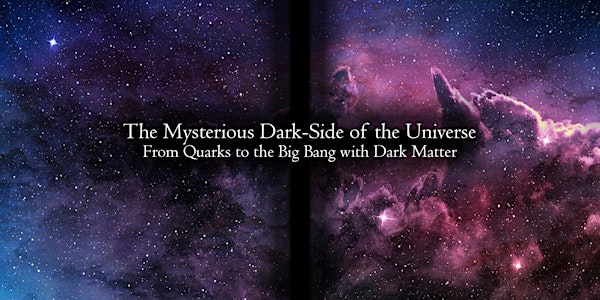 The Mysterious Dark-Side of the Universe: From Quarks to the Big Bang with...