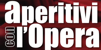 "Aperitivi con l'Opera" Per comprendere e ascoltare l'Opera Lirica "Aperitivi con l'Opera" Per comprendere e ascoltare l'Opera Lirica