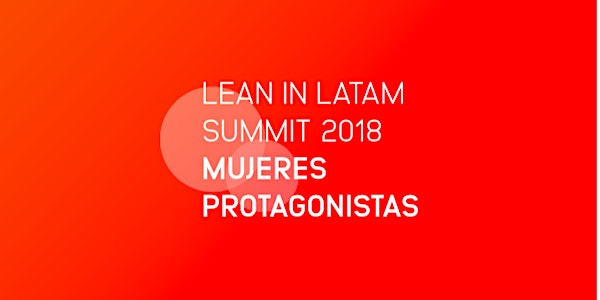 LEAN IN LATAM SUMMIT 2018 - Mujeres protagonistas. Experiencias de transfor...