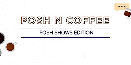 POSH’N’COFFEE: Posh Shows Edition