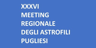 XXXVI Meeting Regionale Astrofili Pugliesi XXXVI Meeting Regionale Astrofili Pugliesi