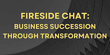 Fireside Chat: Business Succession through Transformation
