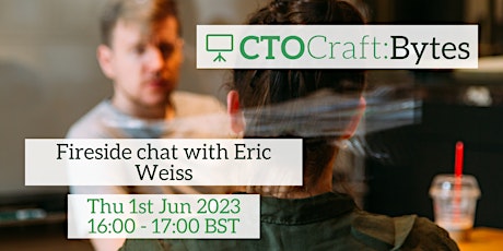 CTO Craft Bytes - Fireside chat with Eric Weiss
