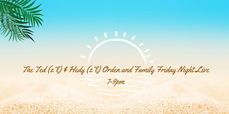 The Ted (z”l) & Hedy (z”l) Orden and Family Friday Night Live for July!