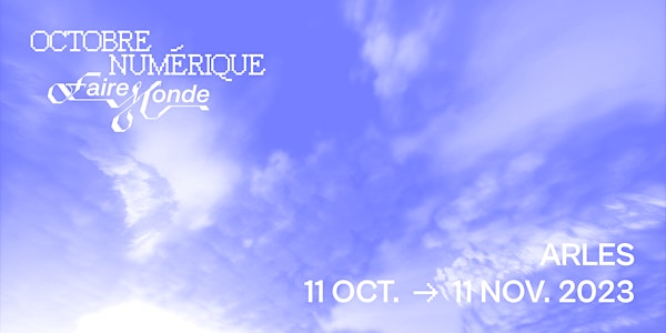 [FESTIVAL] Octobre Numérique - Faire Monde, Arles