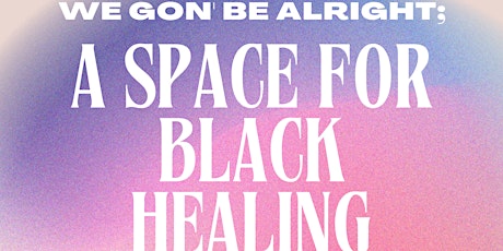 Primaire afbeelding van We Gon' Be Alright; A Space for Black Healing