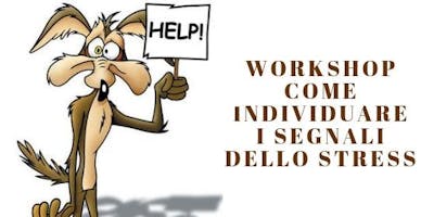 Workshop "Come individuare i segnali dello Stress" Workshop "Come individuare i segnali dello Stress"