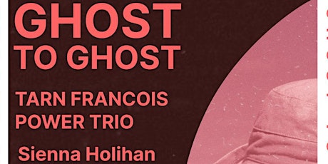 Ghost to Ghost EP Launch w/ Tarn Francois Power Trio and Sienna Holihan