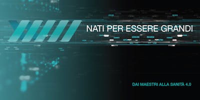 Nati per essere grandi. Dai Maestri alla Sanità 4.0 Nati per essere grandi. Dai Maestri alla Sanità 4.0