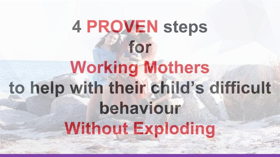 4 PROVEN steps for Working Mothers to help their child's difficult behavior