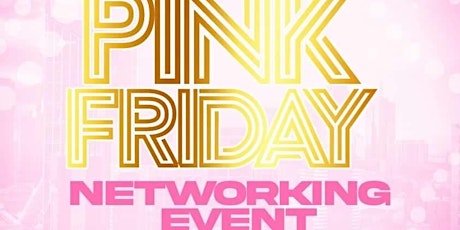 PINK FRIDAY NETWORKING EVENT!!!