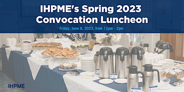 IHPME's Spring 2023 Convocation Luncheon