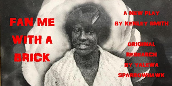 FAN ME WITH A BRICK / a reading of a new play by Kenley Smith