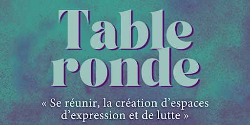 TABLE RONDE  « Se réunir, la création d’espaces d’expression et de lutte »