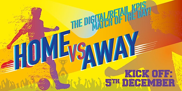 HOME VS AWAY. THE DIGITAL/RETAIL KPIS MATCH OF THE DAY!