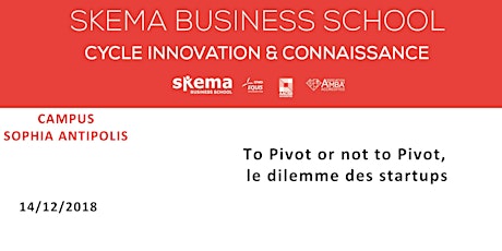 To Pivot or not to Pivot, le dilemme des startups | Cycle Innovation & Connaissance SKEMA. 14/12/18 (8h-10h, Sophia Antipolis)