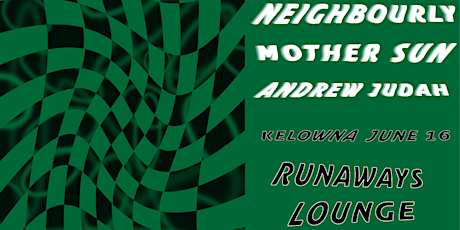 Neighbourly with Mother Sun and Andrew Judah @ Runaways Lounge, Kelowna BC
