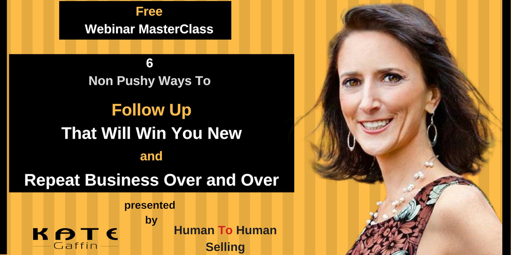 6 Non Pushy Ways to Follow Up That Will Win You New and Repeat Business Over and Over Again - Free Webinar