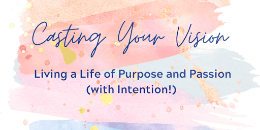 CASTING Your Vision: Living a Life of Purpose and Passion (with Intention!) primary image