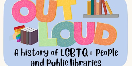 Out Loud: A History of LGBTQ+ People and Public Libraries
