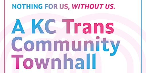 "Nothing For Us, Without Us" A KC Trans Community Townhall primary image