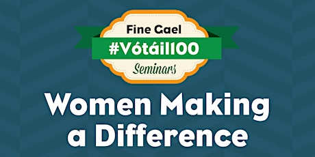 Fine Gael Vótáil 100 Seminar - Women Making a Difference  primary image
